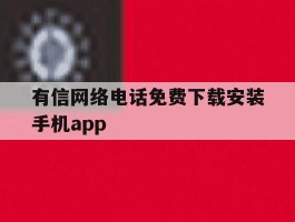 有信网络电话免费下载安装手机app的简单介绍