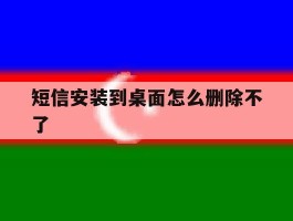 短信安装到桌面怎么删除不了