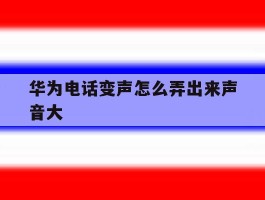 华为电话变声怎么弄出来声音大