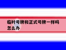 临时号牌和正式号牌一样吗怎么办