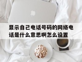 显示自己电话号码的网络电话是什么意思啊怎么设置的简单介绍