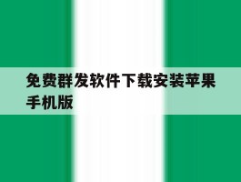 免费群发软件下载安装苹果手机版的简单介绍