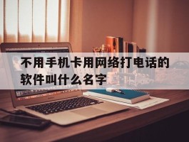 包含不用手机卡用网络打电话的软件叫什么名字的词条