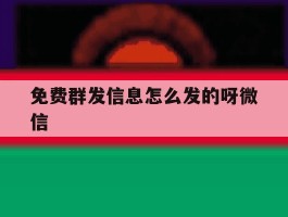 免费群发信息怎么发的呀微信