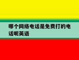 哪个网络电话是免费打的电话呢英语