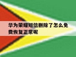 华为荣耀短信删除了怎么免费恢复正常呢的简单介绍