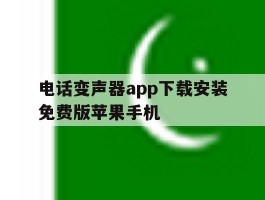 电话变声器app下载安装免费版苹果手机的简单介绍