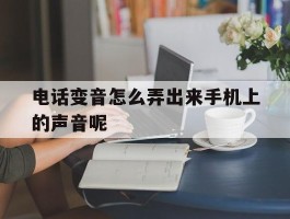 电话变音怎么弄出来手机上的声音呢