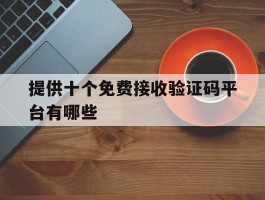 提供十个免费接收验证码平台有哪些的简单介绍
