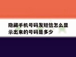 隐藏手机号码发短信怎么显示出来的号码是多少的简单介绍