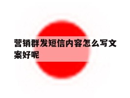 营销群发短信内容怎么写文案好呢
