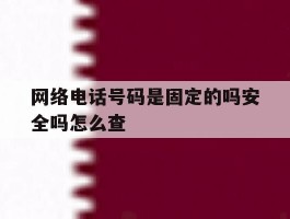 网络电话号码是固定的吗安全吗怎么查