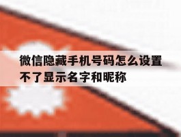 微信隐藏手机号码怎么设置不了显示名字和昵称的简单介绍