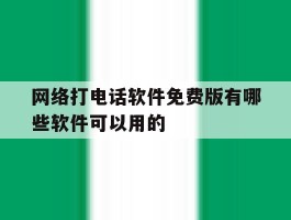 关于网络打电话软件免费版有哪些软件可以用的的信息