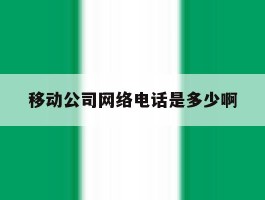 移动公司网络电话是多少啊