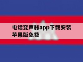 电话变声器app下载安装苹果版免费的简单介绍