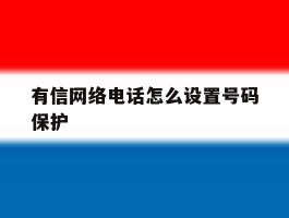 有信网络电话怎么设置号码保护