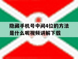 隐藏手机号中间4位的方法是什么呢视频讲解下载的简单介绍