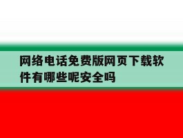 网络电话免费版网页下载软件有哪些呢安全吗的简单介绍