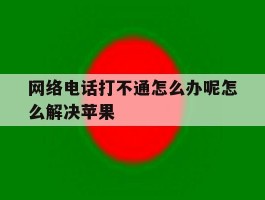网络电话打不通怎么办呢怎么解决苹果