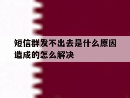 短信群发不出去是什么原因造成的怎么解决