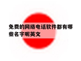 免费的网络电话软件都有哪些名字呢英文