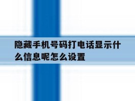 隐藏手机号码打电话显示什么信息呢怎么设置