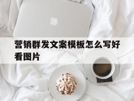 营销群发文案模板怎么写好看图片