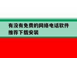 包含有没有免费的网络电话软件推荐下载安装的词条