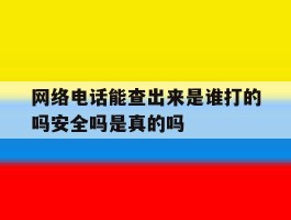 网络电话能查出来是谁打的吗安全吗是真的吗