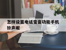 怎样设置电话变音功能手机铃声呢