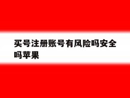 买号注册账号有风险吗安全吗苹果