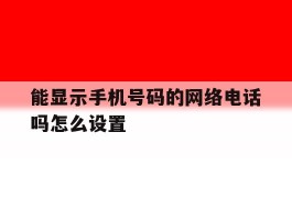 能显示手机号码的网络电话吗怎么设置