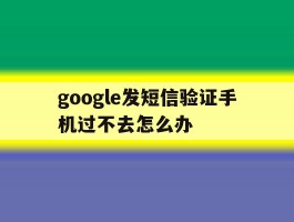 google发短信验证手机过不去怎么办