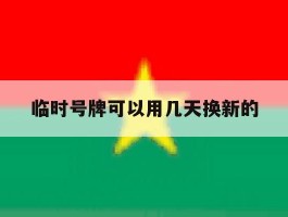 临时号牌可以用几天换新的