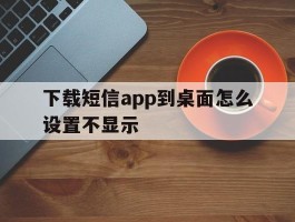 下载短信app到桌面怎么设置不显示