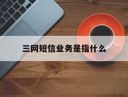 三网短信业务是指什么