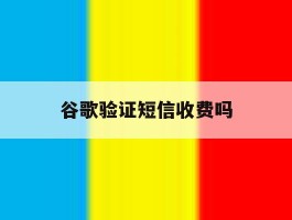 谷歌验证短信收费吗
