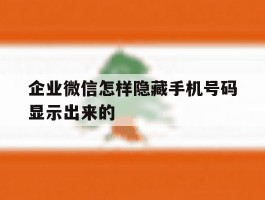企业微信怎样隐藏手机号码显示出来的